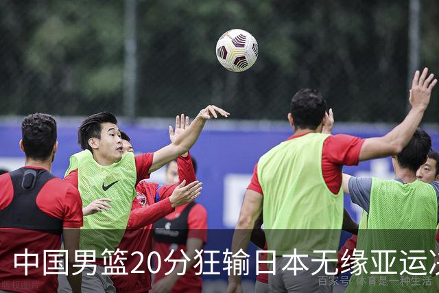 中国男篮20分狂输日本无缘亚运决赛！开幕式倒计时，胡明轩担旗手